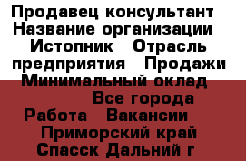 Продавец-консультант › Название организации ­ Истопник › Отрасль предприятия ­ Продажи › Минимальный оклад ­ 60 000 - Все города Работа » Вакансии   . Приморский край,Спасск-Дальний г.